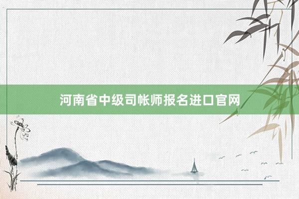 河南省中级司帐师报名进口官网