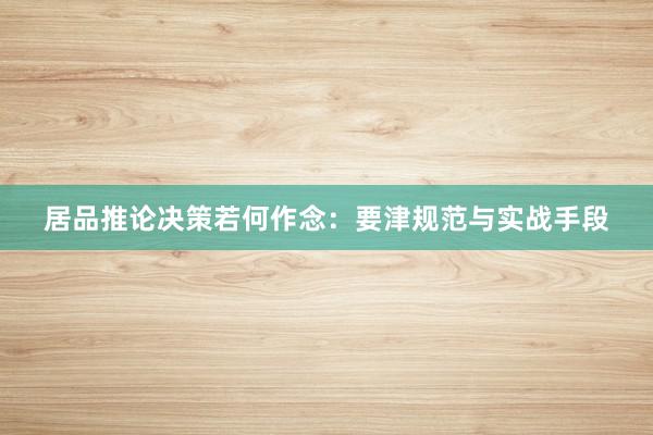 居品推论决策若何作念：要津规范与实战手段