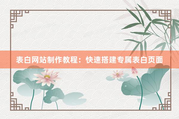 表白网站制作教程：快速搭建专属表白页面