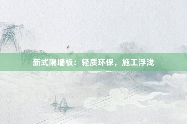 新式隔墙板：轻质环保，施工浮浅