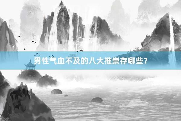男性气血不及的八大推崇存哪些？