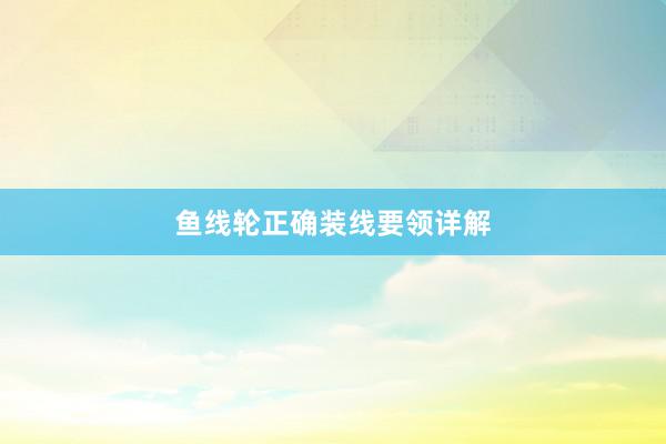 鱼线轮正确装线要领详解
